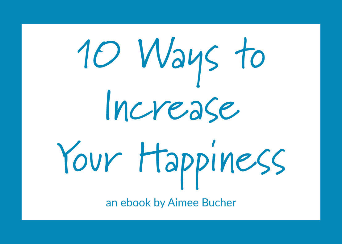 10 Ways to Increase Your Happiness: an ebook by Aimee Bucher