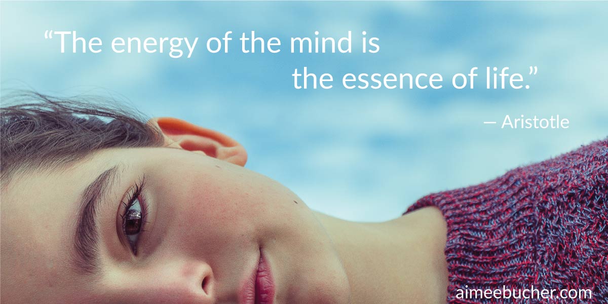 “The energy of the mind is the essence of life.” — Aristotle