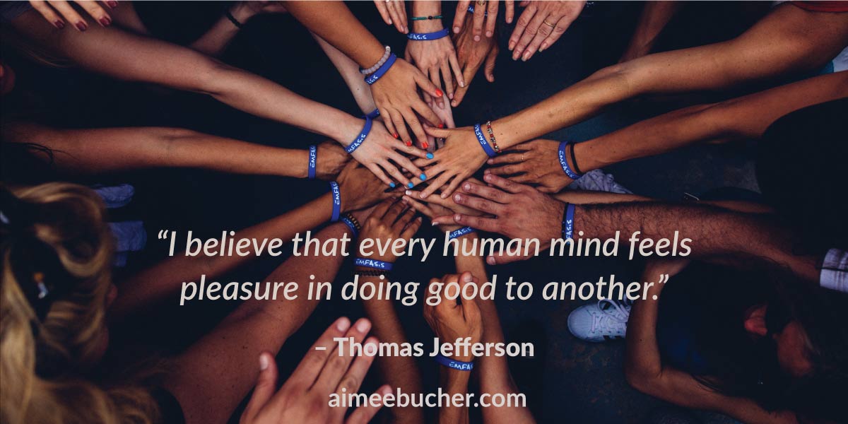 “I believe that every human mind feels pleasure in doing good to another.” — Thomas Jefferson
