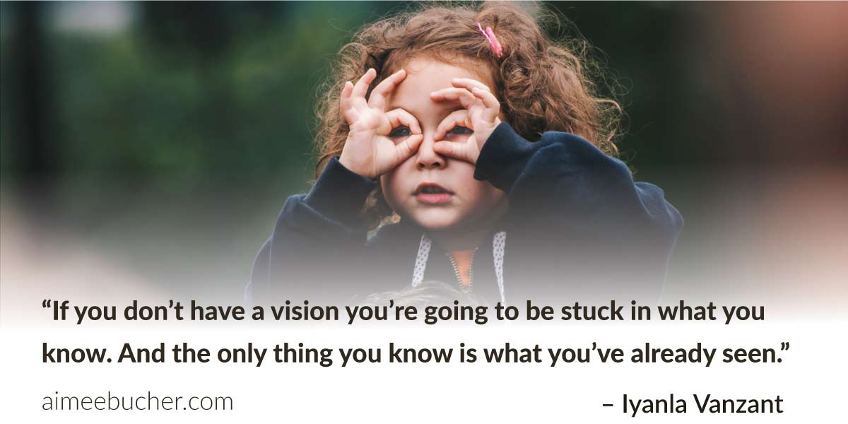 “If you don’t have a vision you’re going to be stuck in what you know. And the only thing you know is what you’ve already seen.” — Iyanla Vanzant