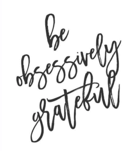 Be obsessively grateful